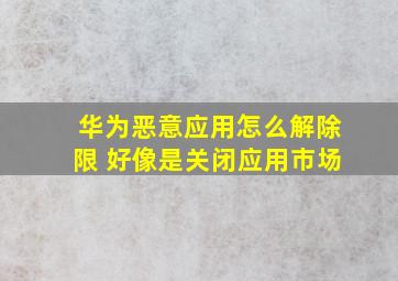 华为恶意应用怎么解除限 好像是关闭应用市场